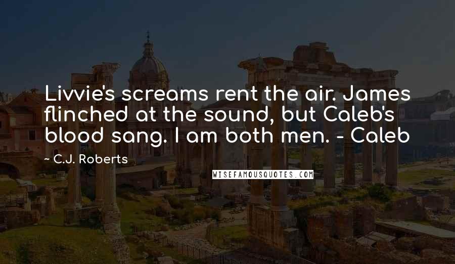 C.J. Roberts quotes: Livvie's screams rent the air. James flinched at the sound, but Caleb's blood sang. I am both men. - Caleb
