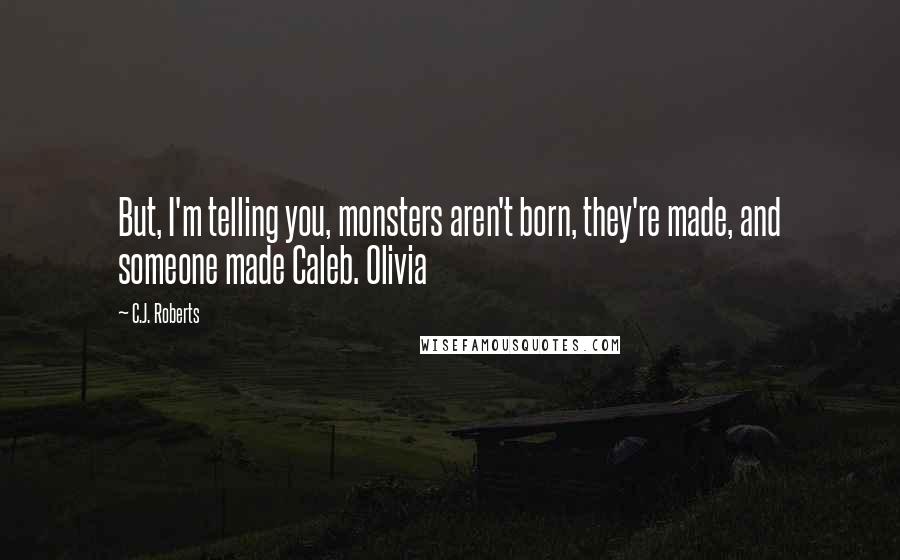 C.J. Roberts quotes: But, I'm telling you, monsters aren't born, they're made, and someone made Caleb. Olivia