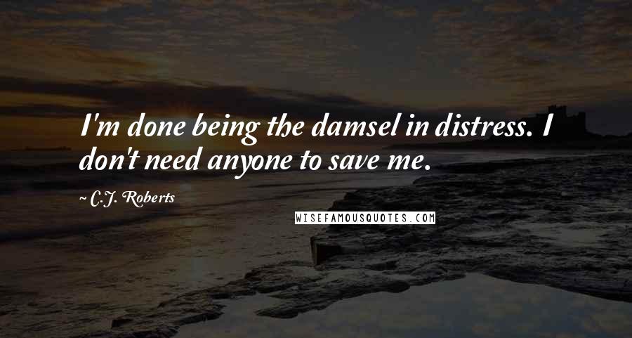 C.J. Roberts quotes: I'm done being the damsel in distress. I don't need anyone to save me.