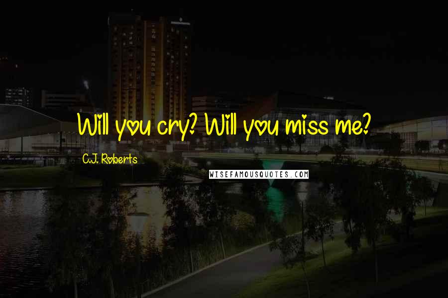 C.J. Roberts quotes: Will you cry? Will you miss me?