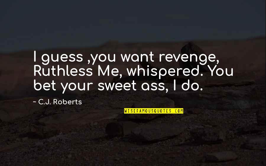 C J Roberts Quotes By C.J. Roberts: I guess ,you want revenge, Ruthless Me, whispered.