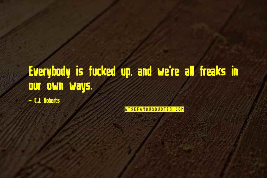 C J Roberts Quotes By C.J. Roberts: Everybody is fucked up, and we're all freaks