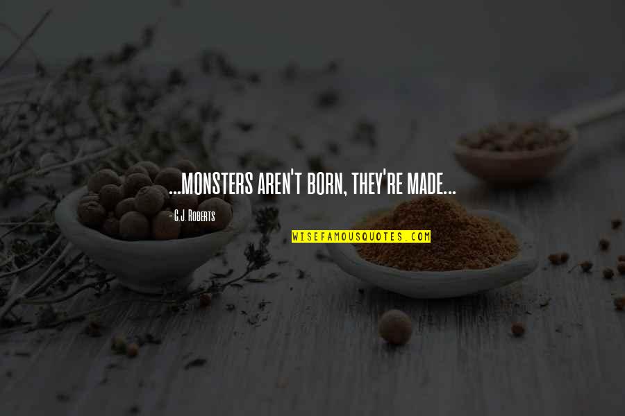 C J Roberts Quotes By C.J. Roberts: ...monsters aren't born, they're made...