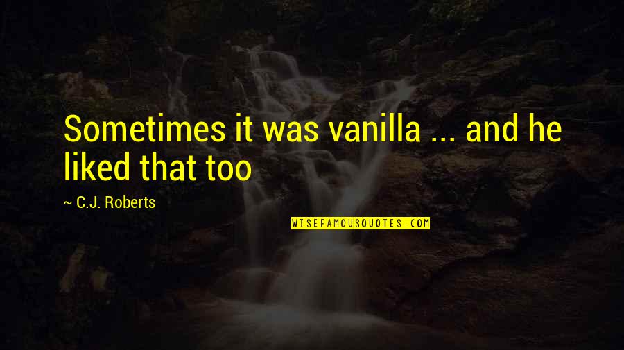 C J Roberts Quotes By C.J. Roberts: Sometimes it was vanilla ... and he liked