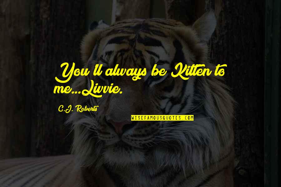 C J Roberts Quotes By C.J. Roberts: You'll always be Kitten to me...Livvie.