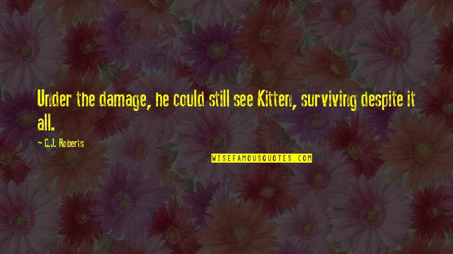 C J Roberts Quotes By C.J. Roberts: Under the damage, he could still see Kitten,