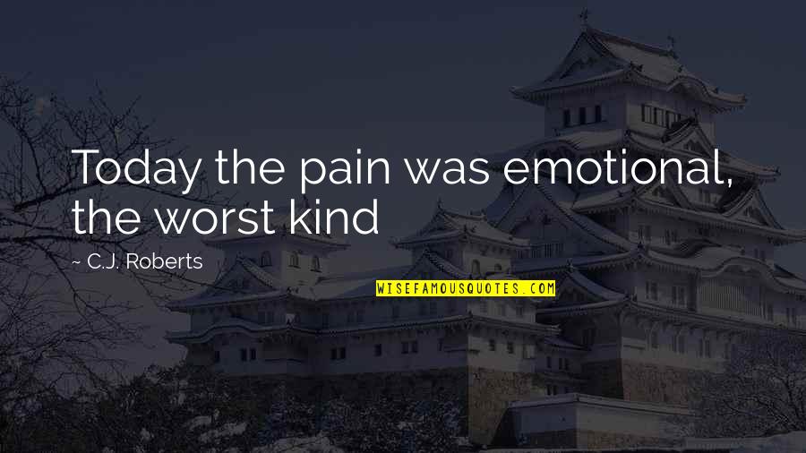 C J Roberts Quotes By C.J. Roberts: Today the pain was emotional, the worst kind