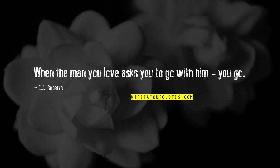 C J Roberts Quotes By C.J. Roberts: When the man you love asks you to