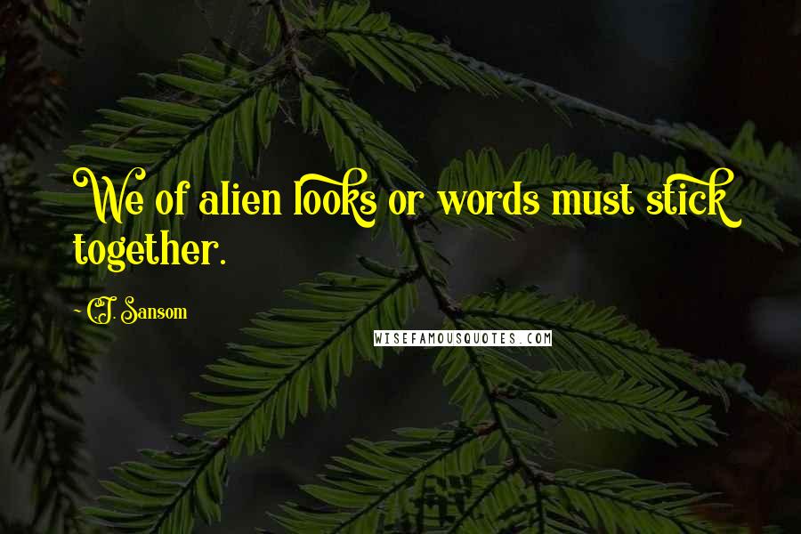 C.J. Sansom quotes: We of alien looks or words must stick together.
