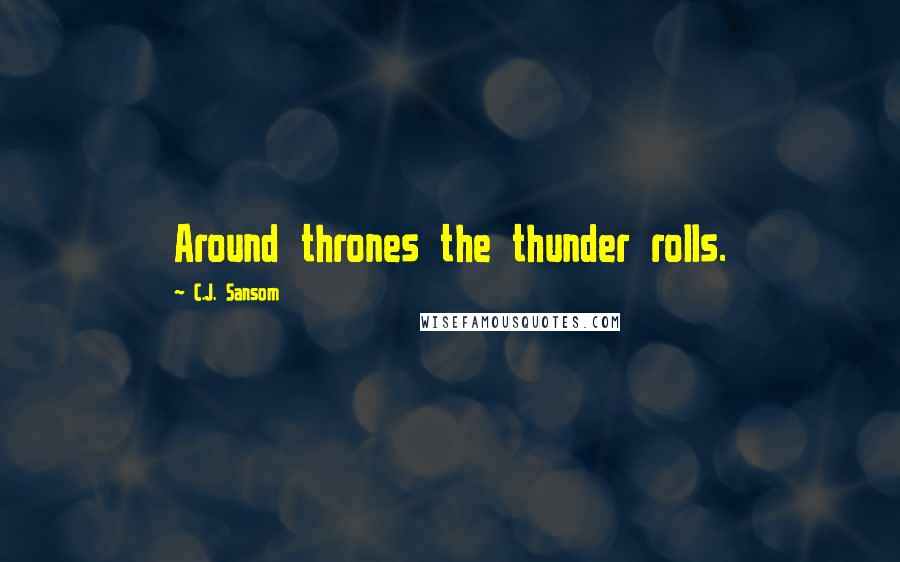 C.J. Sansom quotes: Around thrones the thunder rolls.
