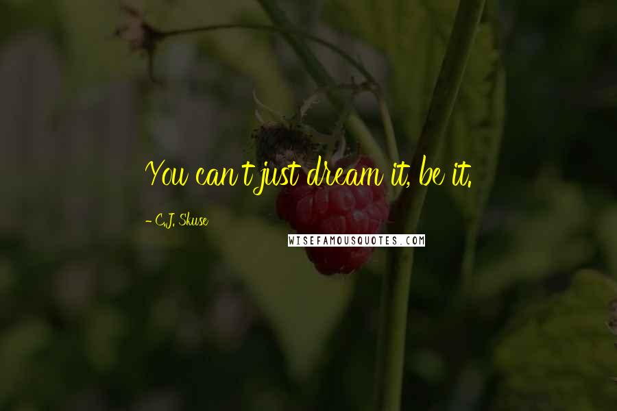 C.J. Skuse quotes: You can't just dream it, be it.