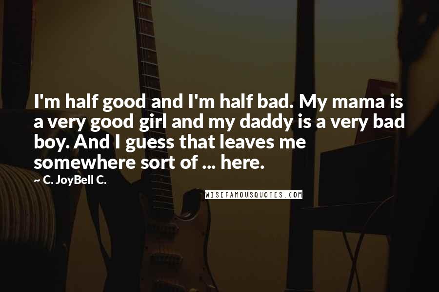 C. JoyBell C. quotes: I'm half good and I'm half bad. My mama is a very good girl and my daddy is a very bad boy. And I guess that leaves me somewhere sort