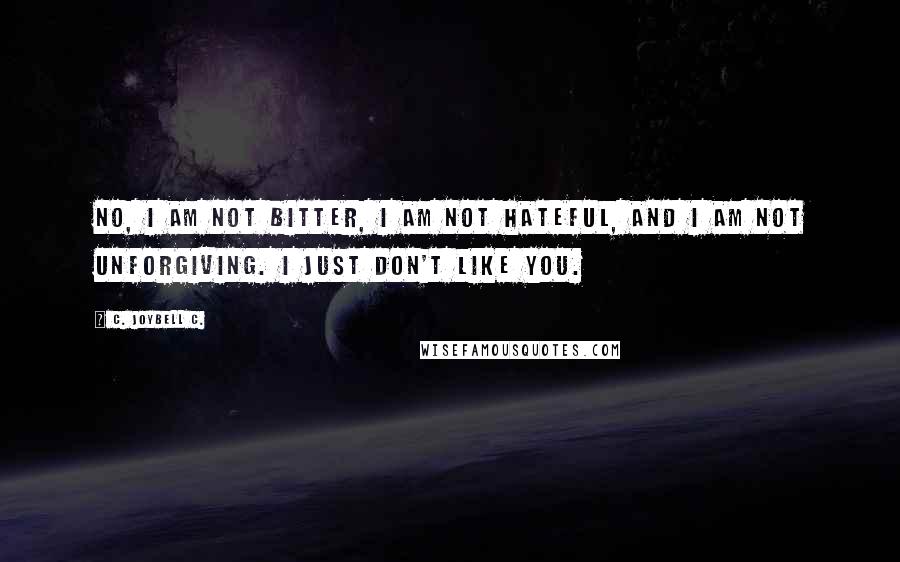 C. JoyBell C. quotes: No, I am not bitter, I am not hateful, and I am not unforgiving. I just don't like you.