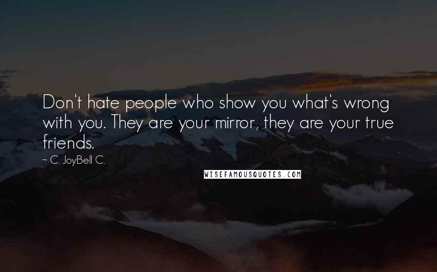 C. JoyBell C. quotes: Don't hate people who show you what's wrong with you. They are your mirror, they are your true friends.