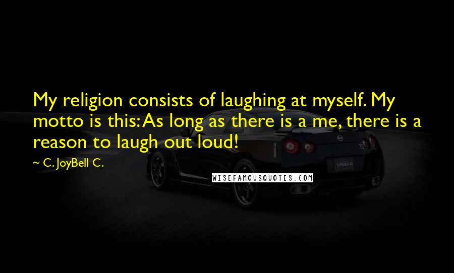 C. JoyBell C. quotes: My religion consists of laughing at myself. My motto is this: As long as there is a me, there is a reason to laugh out loud!
