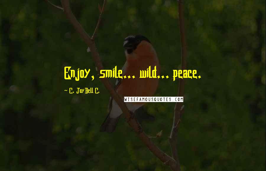 C. JoyBell C. quotes: Enjoy, smile... wild... peace.
