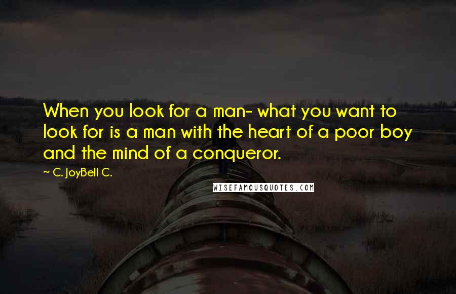 C. JoyBell C. quotes: When you look for a man- what you want to look for is a man with the heart of a poor boy and the mind of a conqueror.