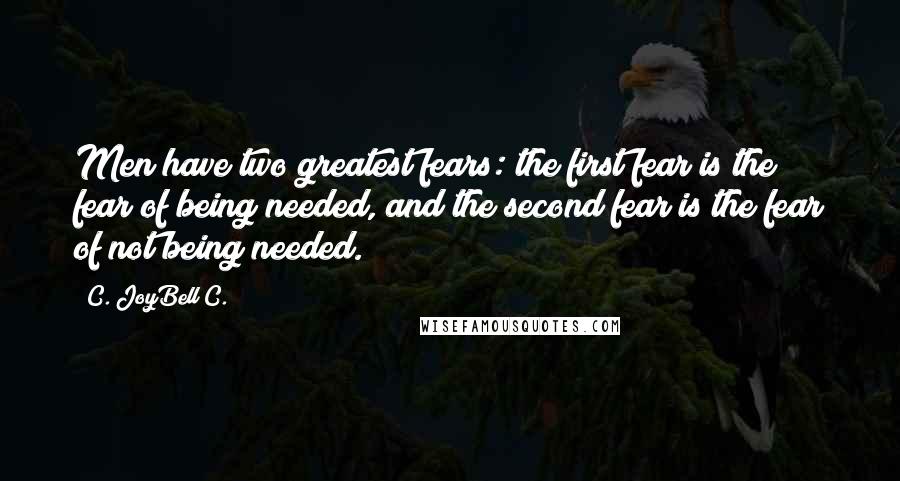 C. JoyBell C. quotes: Men have two greatest fears: the first fear is the fear of being needed, and the second fear is the fear of not being needed.
