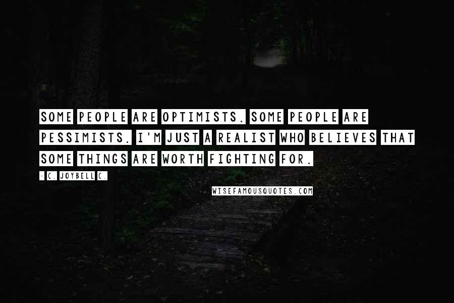 C. JoyBell C. quotes: Some people are optimists. Some people are pessimists. I'm just a realist who believes that some things are worth fighting for.