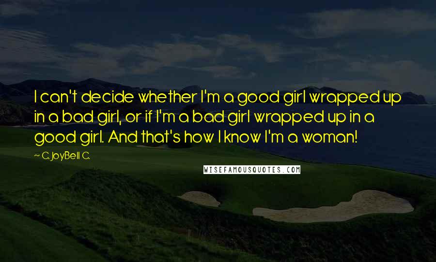 C. JoyBell C. quotes: I can't decide whether I'm a good girl wrapped up in a bad girl, or if I'm a bad girl wrapped up in a good girl. And that's how I