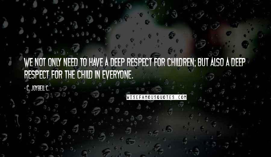 C. JoyBell C. quotes: We not only need to have a deep respect for children; but also a deep respect for the child in everyone.