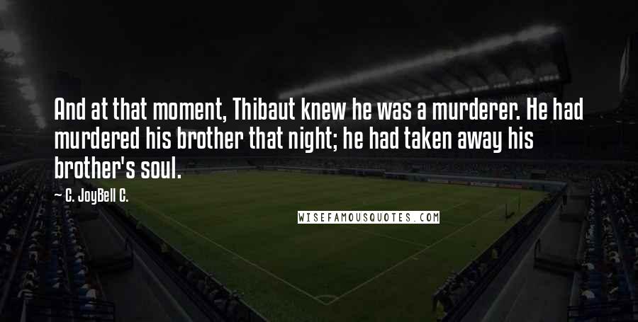 C. JoyBell C. quotes: And at that moment, Thibaut knew he was a murderer. He had murdered his brother that night; he had taken away his brother's soul.