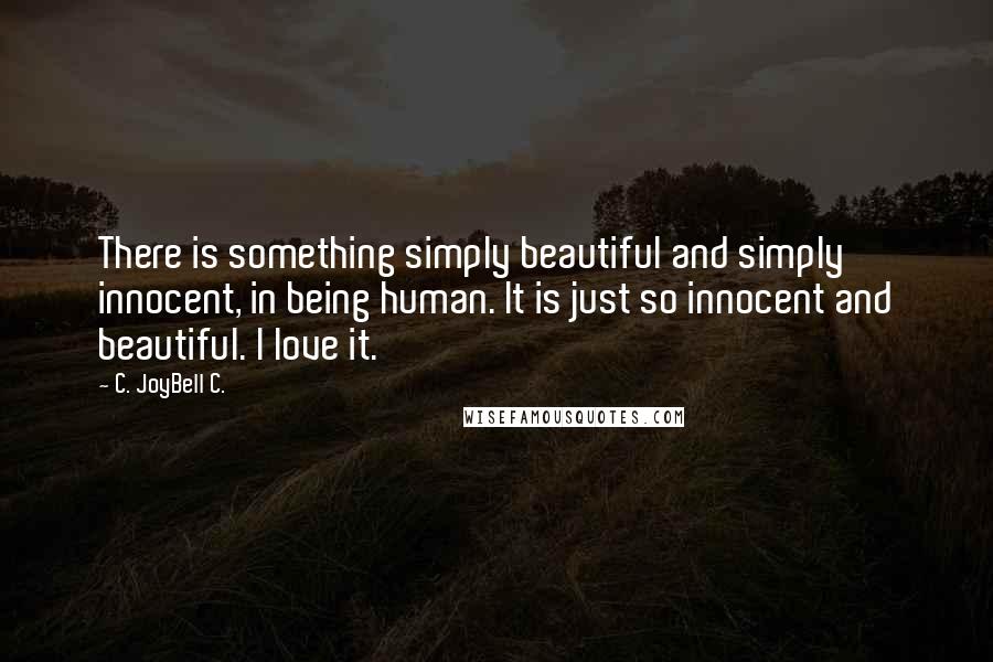 C. JoyBell C. quotes: There is something simply beautiful and simply innocent, in being human. It is just so innocent and beautiful. I love it.