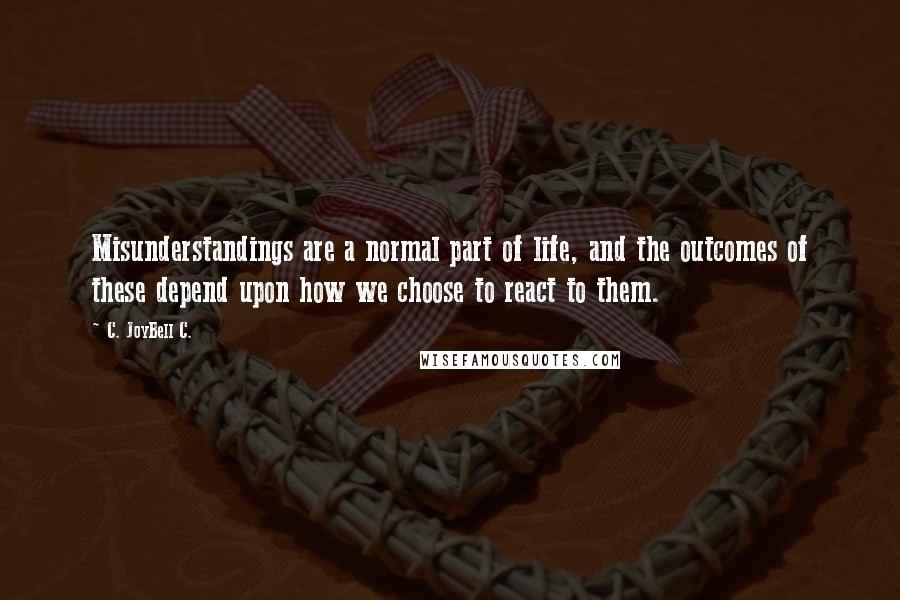 C. JoyBell C. quotes: Misunderstandings are a normal part of life, and the outcomes of these depend upon how we choose to react to them.