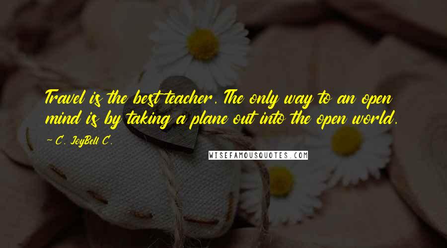 C. JoyBell C. quotes: Travel is the best teacher. The only way to an open mind is by taking a plane out into the open world.