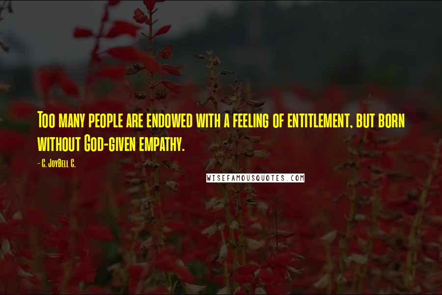 C. JoyBell C. quotes: Too many people are endowed with a feeling of entitlement, but born without God-given empathy.