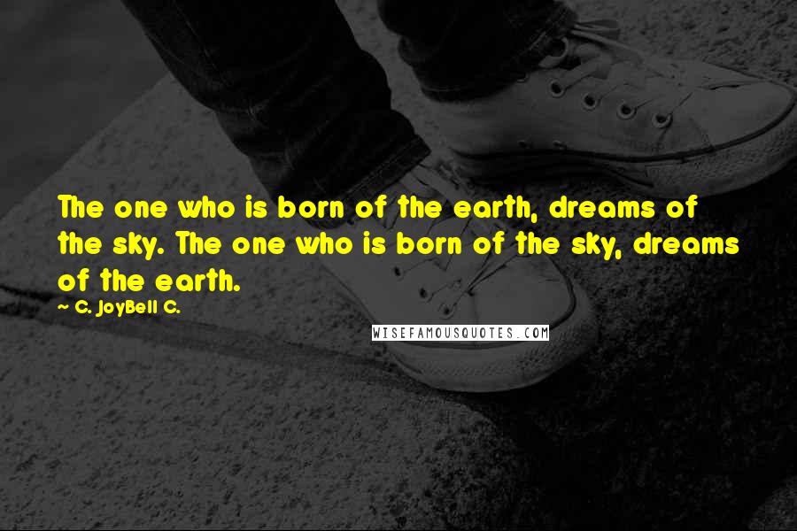 C. JoyBell C. quotes: The one who is born of the earth, dreams of the sky. The one who is born of the sky, dreams of the earth.