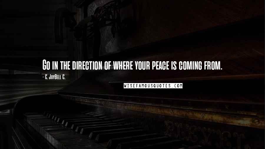 C. JoyBell C. quotes: Go in the direction of where your peace is coming from.