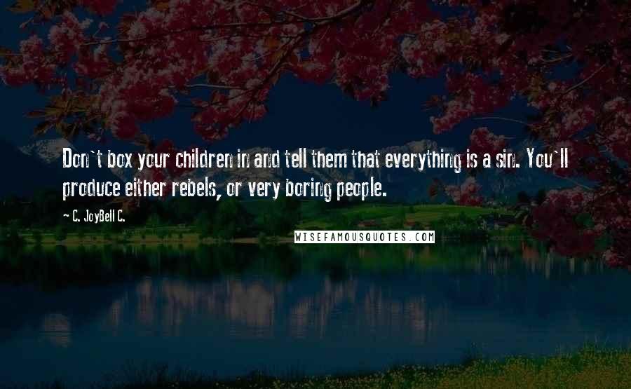C. JoyBell C. quotes: Don't box your children in and tell them that everything is a sin. You'll produce either rebels, or very boring people.