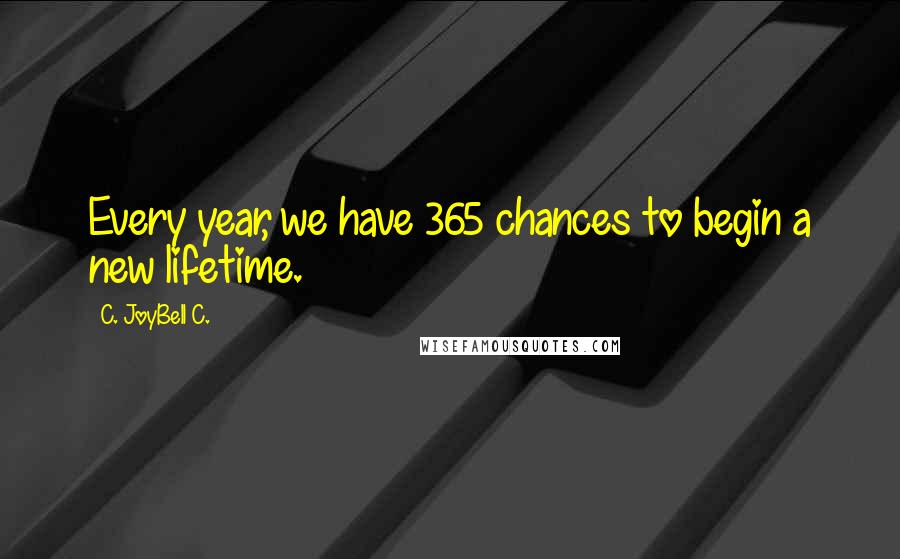 C. JoyBell C. quotes: Every year, we have 365 chances to begin a new lifetime.