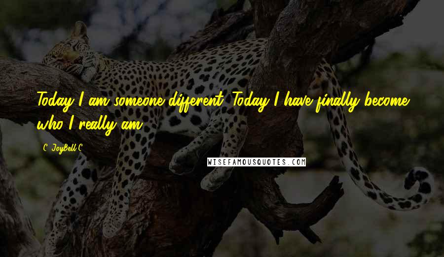 C. JoyBell C. quotes: Today I am someone different. Today I have finally become who I really am.