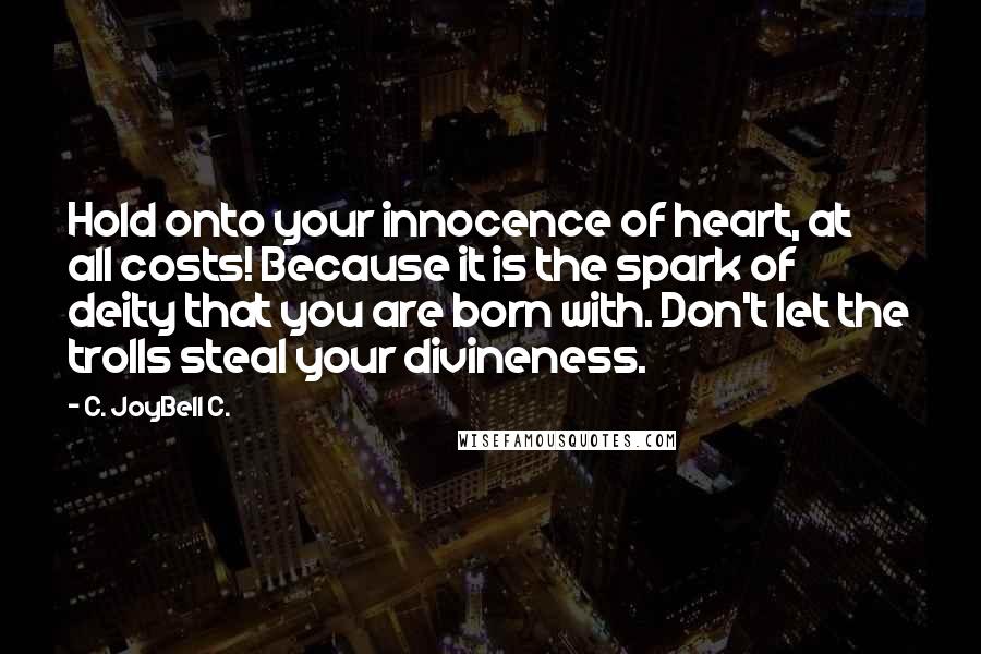 C. JoyBell C. quotes: Hold onto your innocence of heart, at all costs! Because it is the spark of deity that you are born with. Don't let the trolls steal your divineness.