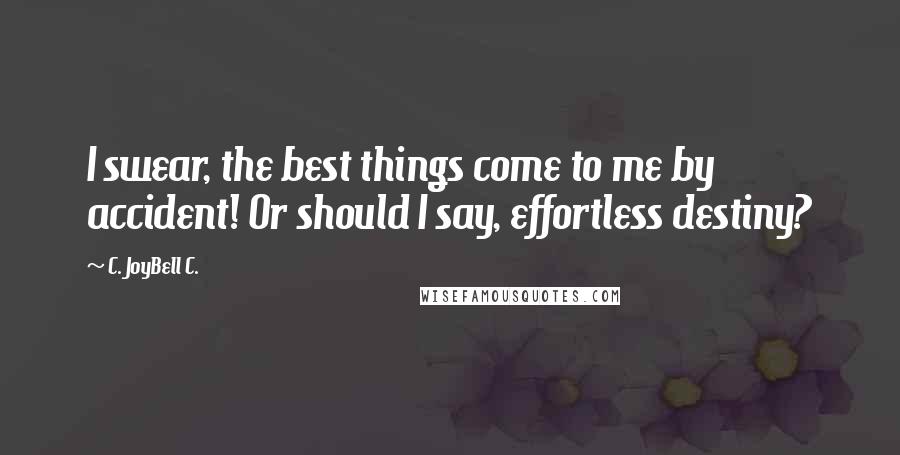 C. JoyBell C. quotes: I swear, the best things come to me by accident! Or should I say, effortless destiny?
