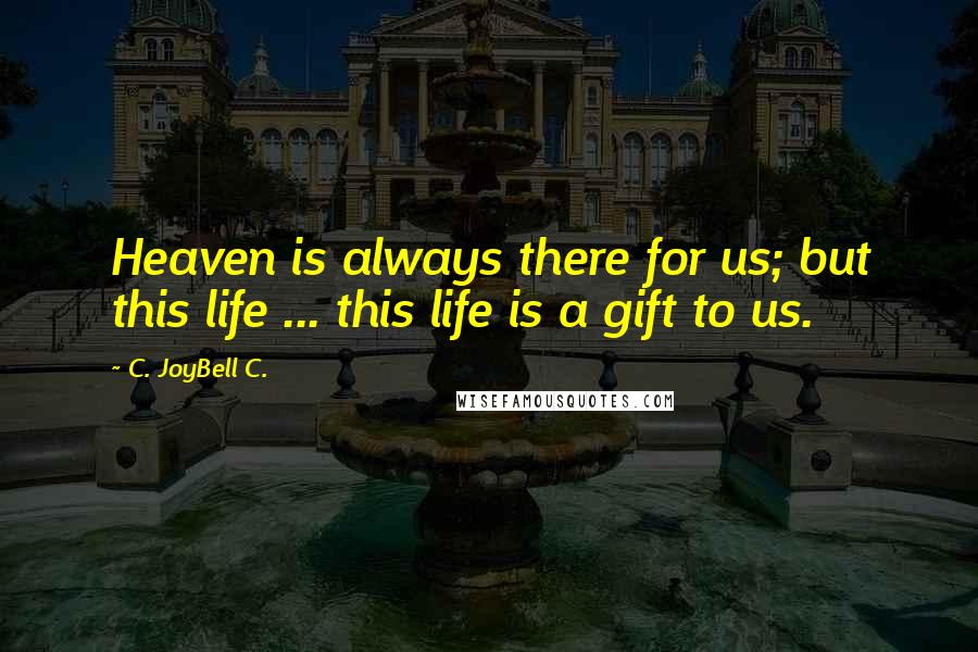 C. JoyBell C. quotes: Heaven is always there for us; but this life ... this life is a gift to us.