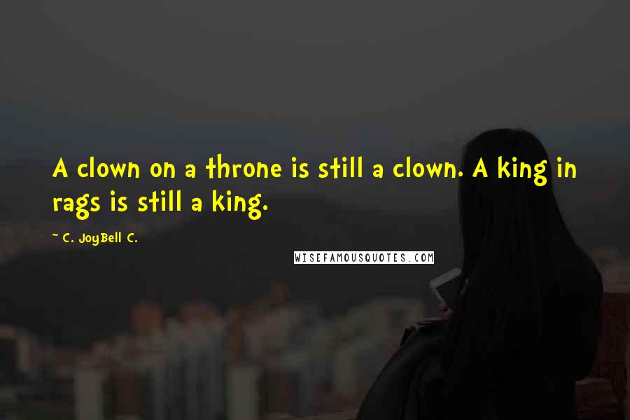 C. JoyBell C. quotes: A clown on a throne is still a clown. A king in rags is still a king.