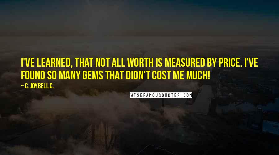 C. JoyBell C. quotes: I've learned, that not all worth is measured by price. I've found so many gems that didn't cost me much!