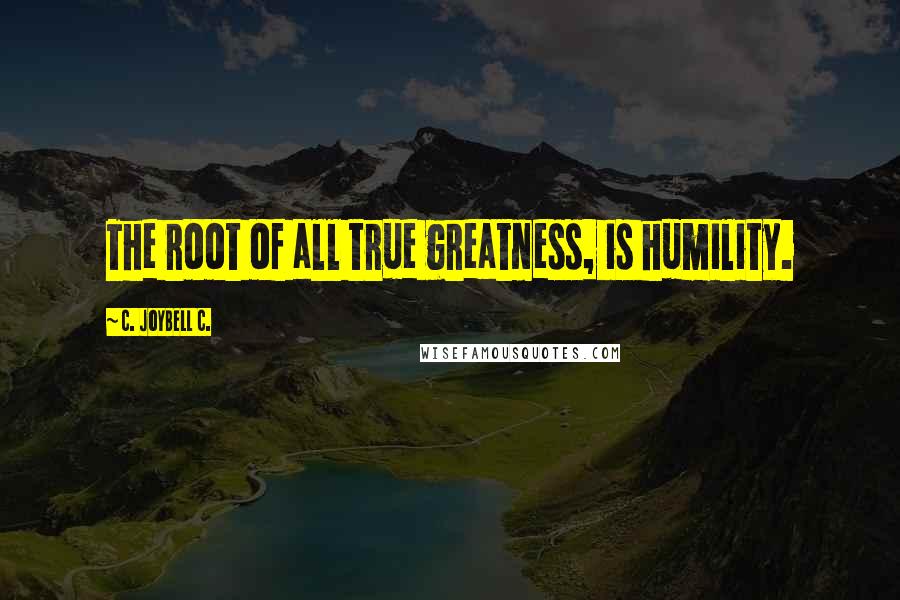 C. JoyBell C. quotes: The root of all true greatness, is humility.