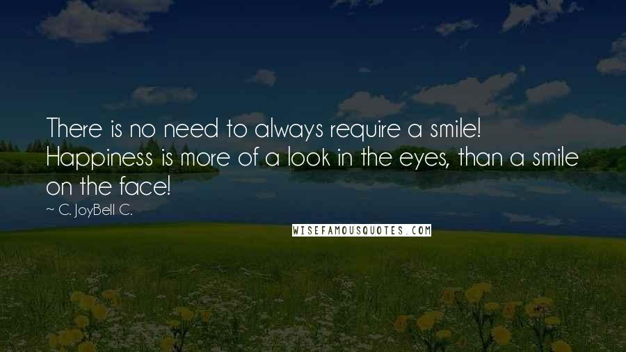 C. JoyBell C. quotes: There is no need to always require a smile! Happiness is more of a look in the eyes, than a smile on the face!