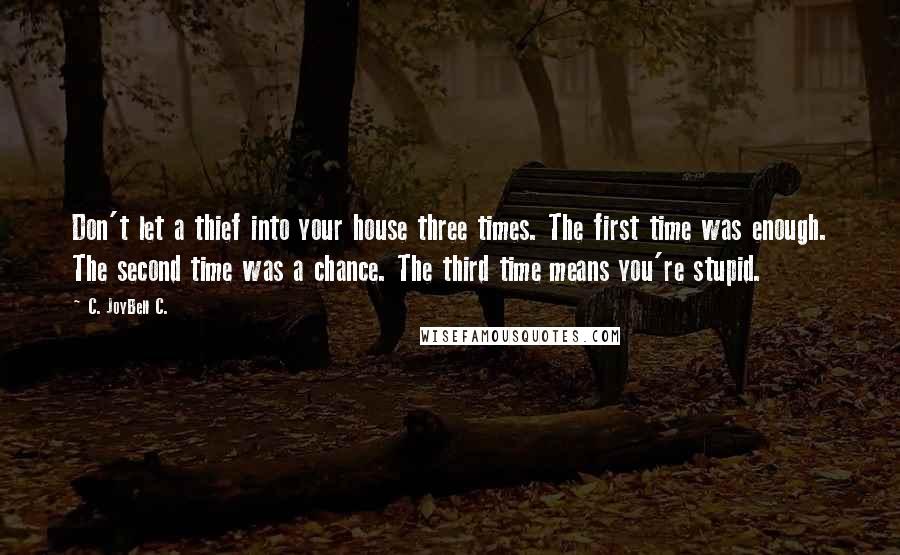 C. JoyBell C. quotes: Don't let a thief into your house three times. The first time was enough. The second time was a chance. The third time means you're stupid.