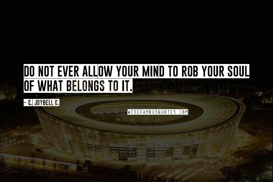 C. JoyBell C. quotes: Do not ever allow your mind to rob your soul of what belongs to it.