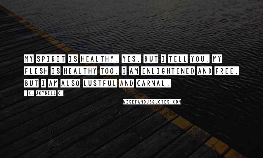 C. JoyBell C. quotes: My spirit is healthy, yes. But I tell you, my flesh is healthy too. I am enlightened and free, but I am also lustful and carnal.