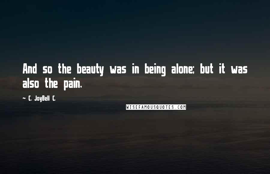 C. JoyBell C. quotes: And so the beauty was in being alone; but it was also the pain.
