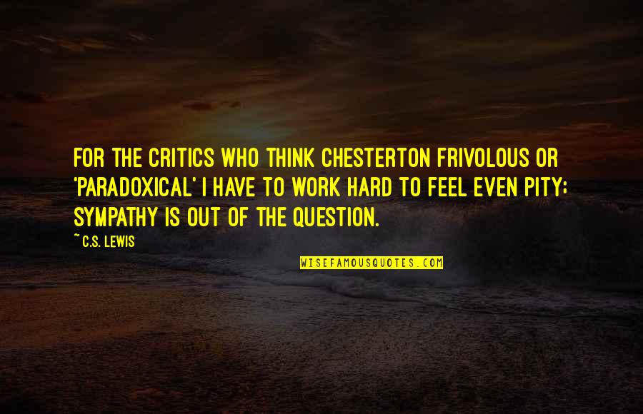 C K Chesterton Quotes By C.S. Lewis: For the critics who think Chesterton frivolous or