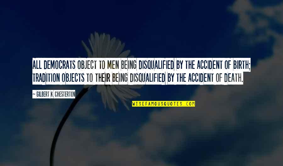 C K Chesterton Quotes By Gilbert K. Chesterton: All democrats object to men being disqualified by