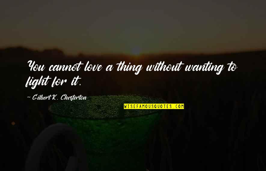 C K Chesterton Quotes By Gilbert K. Chesterton: You cannot love a thing without wanting to