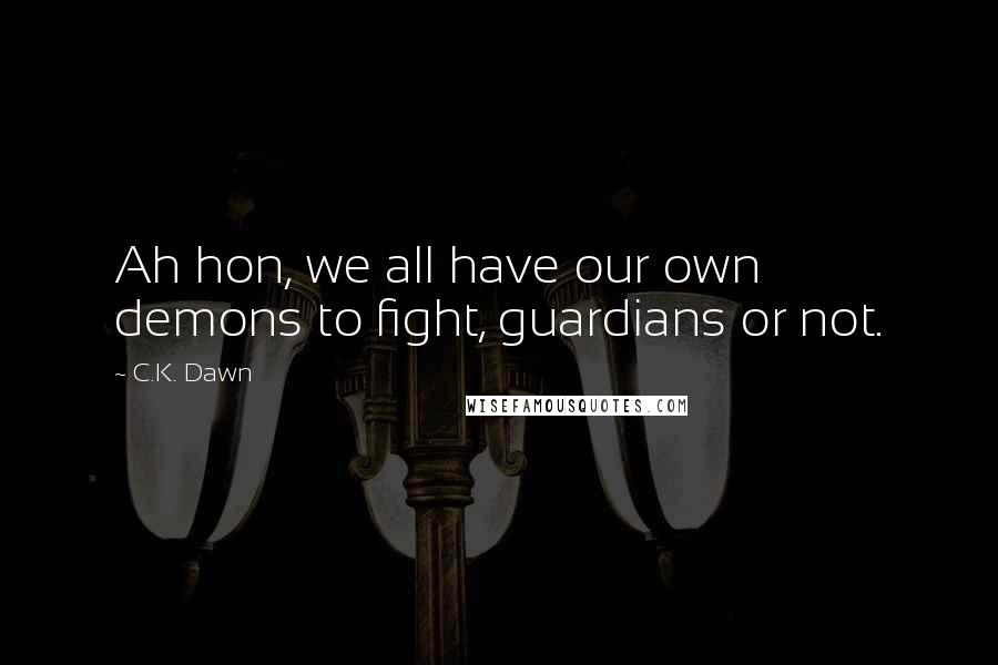 C.K. Dawn quotes: Ah hon, we all have our own demons to fight, guardians or not.